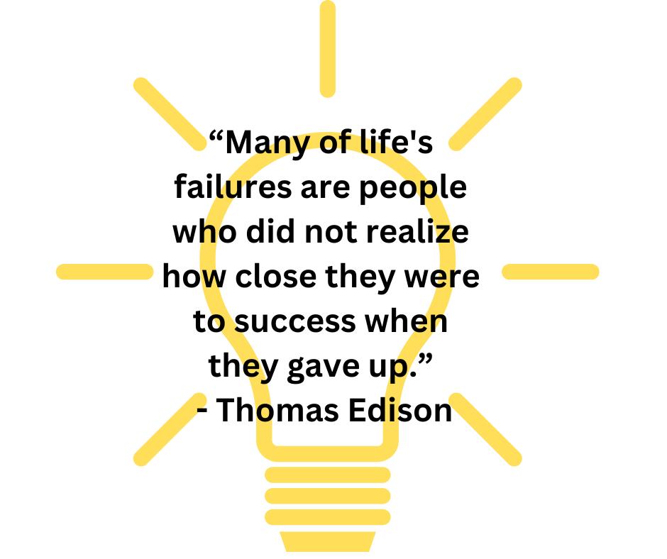 Many of life's failures are people who did not realize how close they were to success when they gave up.