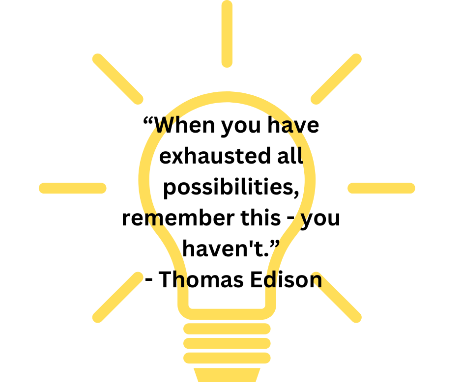 When you have exhausted all possibilities, remember this - you haven't.
