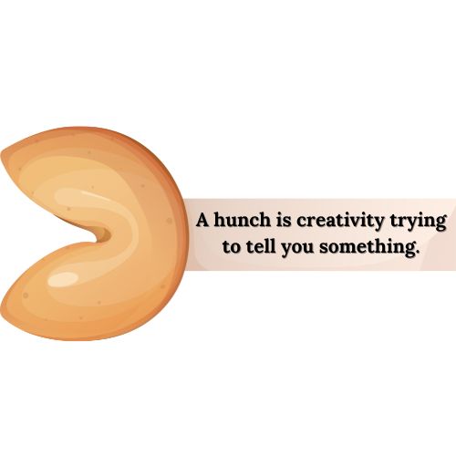 A hunch is creativity trying to tell you something.