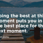 Doing the best at this moment puts you in the best place for the next moment