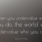 When you undervalue what you do, the world will undervalue who you are - Oprah Winfrey Wisdom Quote