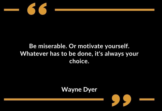 Be miserable. Or motivate yourself. Whatever has to be done, it's always your choice - Wayne Dyer Quote