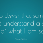 I am so clever that sometimes I don't understand a single word of what I am saying - Oscar Wilde