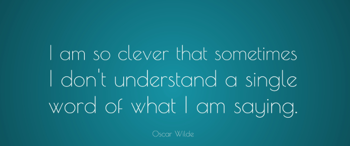I am so clever that sometimes I don't understand a single word of what I am saying - Oscar Wilde